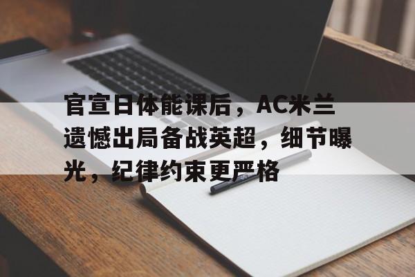 九游娱乐-官宣日体能课后，AC米兰遗憾出局备战英超，细节曝光，纪律约束更严格的简单介绍