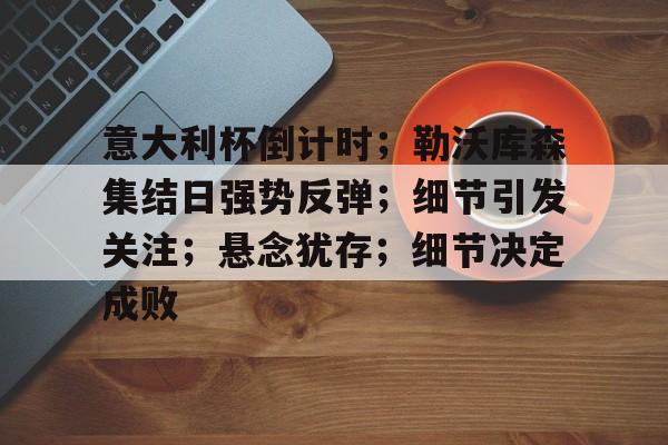 Jiuyou Gaming-包含意大利杯倒计时；勒沃库森集结日强势反弹；细节引发关注；悬念犹存；细节决定成败的词条