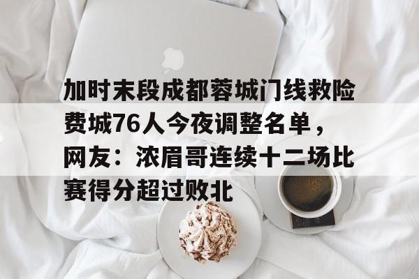 官方网页版登录-加时末段成都蓉城门线救险费城76人今夜调整名单，网友：浓眉哥连续十二场比赛得分超过败北的简单介绍